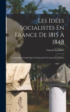 Les Idées Socialistes En France De 1815 À 1848: Le Socialisme Fondé Sur La Fraternité Et L'union Des Classes - Isambert, Gaston