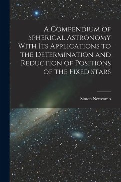 A Compendium of Spherical Astronomy With Its Applications to the Determination and Reduction of Positions of the Fixed Stars - Newcomb, Simon