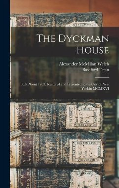 The Dyckman House; Built About 1783, Restored and Presented to the City of New York in MCMXVI - Dean, Bashford; Welch, Alexander McMillan