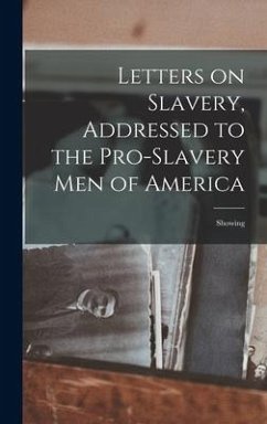 Letters on Slavery, Addressed to the Pro-Slavery Men of America; Showing - Anonymous