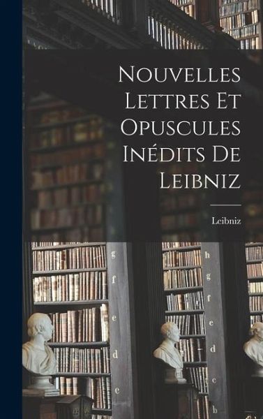 Nouvelles Lettres et Opuscules Inédits de Leibniz Nouvelles Lettres et Opuscules Inédits de Leibniz