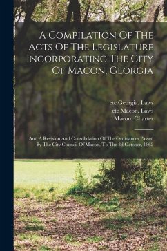 A Compilation Of The Acts Of The Legislature Incorporating The City Of Macon, Georgia: And A Revision And Consolidation Of The Ordinances Passed By Th - Charter, Macon (Ga ).; Richard, Curd