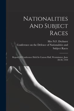 Nationalities And Subject Races; Report Of Conference Held In Caxton Hall, Westminster, June 28-30, 1910 - Dryhurst N. F.