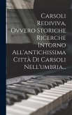 Carsoli Rediviva, Ovvero Storiche Ricerche Intorno All'antichissima Città Di Carsoli Nell'umbria...