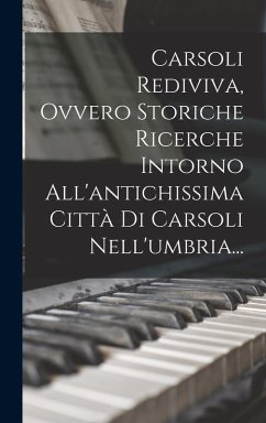 Carsoli Rediviva, Ovvero Storiche Ricerche Intorno All'antichissima Città Di Carsoli Nell'umbria... - Anonymous