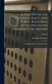 A History of the Colleges, Halls, and Public Buildings, Attached to the University of Oxford