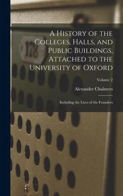 A History of the Colleges, Halls, and Public Buildings, Attached to the University of Oxford - Chalmers, Alexander