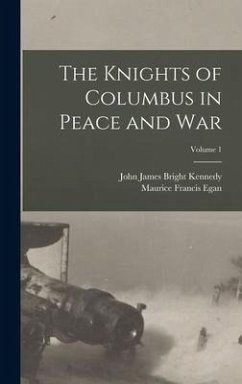 The Knights of Columbus in Peace and War; Volume 1 - Egan, Maurice Francis; Kennedy, John James Bright