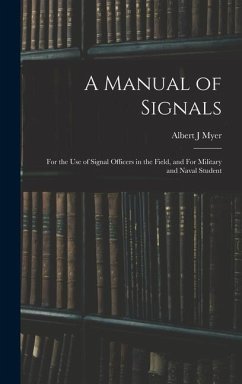 A Manual of Signals: For the use of Signal Officers in the Field, and For Military and Naval Student - Myer, Albert J.
