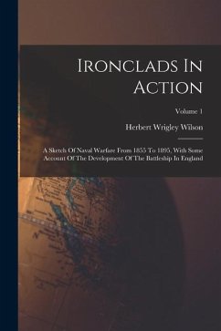 Ironclads In Action: A Sketch Of Naval Warfare From 1855 To 1895, With Some Account Of The Development Of The Battleship In England; Volume - Wilson, Herbert Wrigley