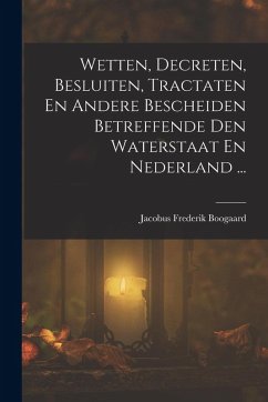 Cover Wetten, Decreten, Besluiten, Tractaten En Andere Bescheiden Betreffende Den Waterstaat En Nederland ...