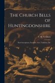 The Church Bells of Huntingdonshire: Their Inscriptions, Founders, Uses, Traditions, Etc