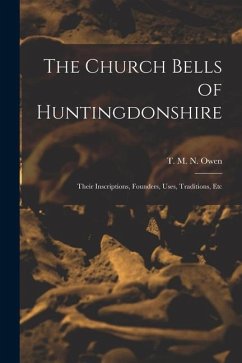 The Church Bells of Huntingdonshire: Their Inscriptions, Founders, Uses, Traditions, Etc - Owen, T. M. N.