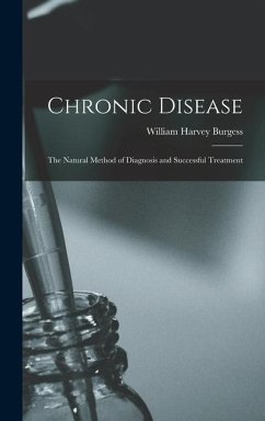 Chronic Disease; the Natural Method of Diagnosis and Successful Treatment - Burgess, William Harvey