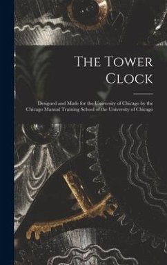 The Tower Clock: Designed and Made for the University of Chicago by the Chicago Manual Training School of the University of Chicago - Anonymous