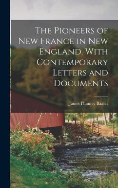 The Pioneers of New France in New England, With Contemporary Letters and Documents - Baxter, James Phinney