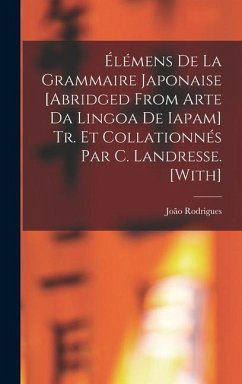 Élémens De La Grammaire Japonaise [Abridged from Arte Da Lingoa De Iapam] Tr. Et Collationnés Par C. Landresse. [With] - Rodrigues, João