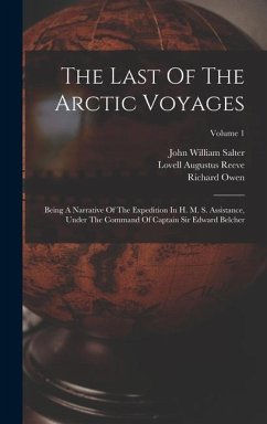 The Last Of The Arctic Voyages: Being A Narrative Of The Expedition In H. M. S. Assistance, Under The Command Of Captain Sir Edward Belcher; Volume 1 - Belcher, Edward; Owen, Richard