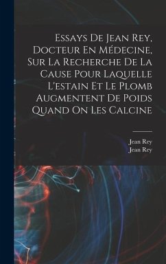 Essays De Jean Rey, Docteur En Médecine, Sur La Recherche De La Cause Pour Laquelle L'estain Et Le Plomb Augmentent De Poids Quand On Les Calcine - (Chimiste), Jean Rey; Rey, Jean