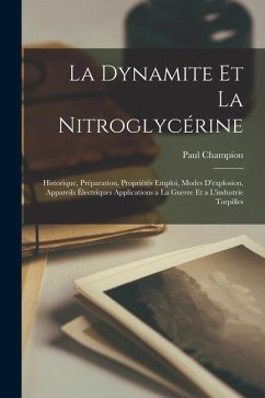 La Dynamite Et La Nitroglycérine: Historique, Préparation, Propriétés Emploi, Modes D'explosion, Appareils Électriques Applications a La Guerre Et a L - Champion, Paul