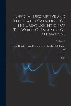 Official Descriptive And Illustrated Catalogue Of The Great Exhibition Of The Works Of Industry Of All Nations: 1851; Volume 1