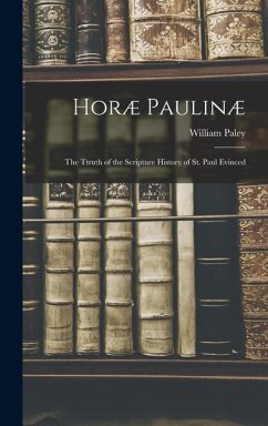 Horæ Paulinæ: The Ttruth of the Scripture History of St. Paul Evinced - Paley, William