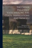 The Codex Palatino-vaticanus, No. 830. (texts, Translations And Indices.)