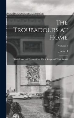 The Troubadours at Home: Their Lives and Personalities, Their Songs and Their World; Volume 1 - Smith, Justin H.
