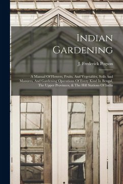 Indian Gardening: A Manual Of Flowers, Fruits, And Vegetables, Soils And Manures, And Gardening Operations Of Every Kind In Bengal, The - Pogson, J. Frederick Indian Gardening: A Manual Of Flowers, Fruits, And Vegetables, Soils And Manures, And Gardening Operations Of Every Kind In Bengal, The - Pogson, J. Frederick
