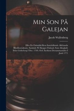 Min Son På Galejan: Eller En Ostindisk Resa Innehållande Allehanda Bläckhornskram, Samlade På Skeppet Finland, Som Afseglade Ifrån Göthebo - Wallenberg, Jacob