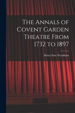 The Annals of Covent Garden Theatre From 1732 to 1897 - Wyndham, Henry Saxe The Annals of Covent Garden Theatre From 1732 to 1897 - Wyndham, Henry Saxe