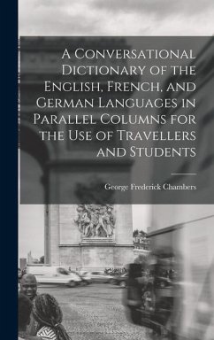 A Conversational Dictionary of the English, French, and German Languages in Parallel Columns for the Use of Travellers and Students - Chambers, George Frederick