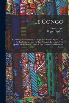 Le Congo: La Véridique Description Du Royaume Africain, Appelé, Tant Par Les Indigènes Que Par Les Portugais, Le Congo, Telle Qu - Lopes, Duarte; Pigafetta, Filippo