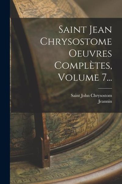 Saint Jean Chrysostome Oeuvres Complètes, Volume 7...