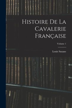 Histoire De La Cavalerie Française; Volume 1 - Susane, Louis