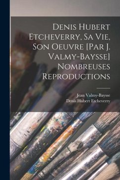 Denis Hubert Etcheverry, sa vie, son oeuvre [par J. Valmy-Baysse] Nombreuses reproductions - Valmy-Baysse, Jean; Etcheverry, Denis Hubert