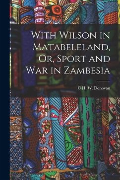 Cover With Wilson in Matabeleland, Or, Sport and War in Zambesia