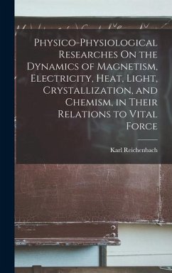 Physico-Physiological Researches On the Dynamics of Magnetism, Electricity, Heat, Light, Crystallization, and Chemism, in Their Relations to Vital Force - Reichenbach, Karl