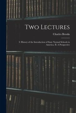 Two Lectures: I. History of the Introduction of State Normal Schools in America. II. A Prospective - Charles, Brooks