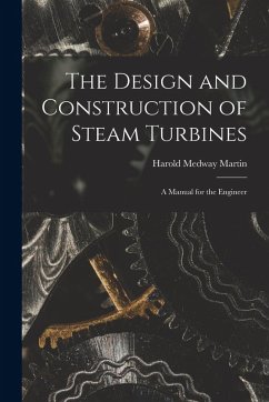 The Design and Construction of Steam Turbines: A Manual for the Engineer - Martin, Harold Medway