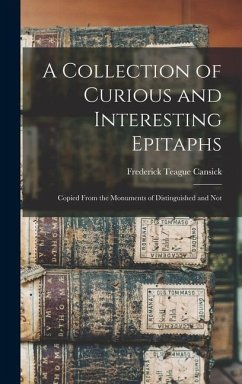 A Collection of Curious and Interesting Epitaphs: Copied From the Monuments of Distinguished and Not - Cansick, Frederick Teague