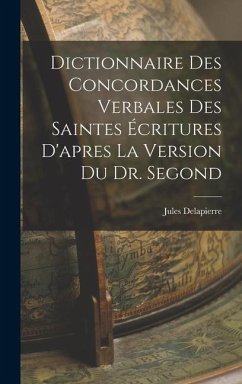 Dictionnaire Des Concordances Verbales Des Saintes Écritures D'apres La Version Du Dr. Segond - Delapierre, Jules