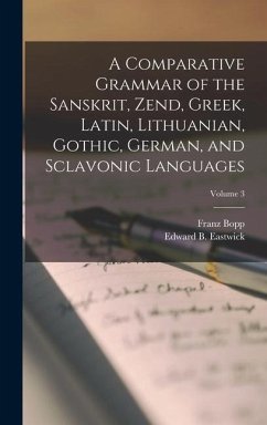 A Comparative Grammar of the Sanskrit, Zend, Greek, Latin, Lithuanian, Gothic, German, and Sclavonic Languages; Volume 3 - Eastwick, Edward B; Bopp, Franz