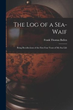 The Log of a Sea-Waif: Being Recollections of the First Four Years of My Sea Life - Bullen, Frank Thomas