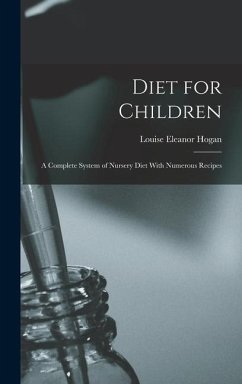Diet for Children; A Complete System of Nursery Diet With Numerous Recipes - Hogan, Louise Eleanor