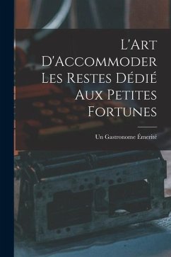 L'Art D'Accommoder les Restes Dédié aux Petites Fortunes - Émerité, Un Gastronome