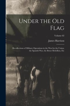 Under the Old Flag; Recollections of Military Operations in the War for the Union, the Spanish War, the Boxer Rebellion, Etc; Volume 02 - Wilson, James Harrison