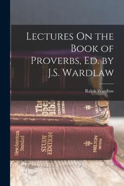 Lectures On the Book of Proverbs, Ed. by J.S. Wardlaw - Wardlaw, Ralph