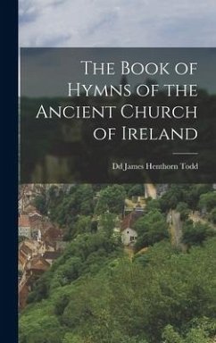 The Book of Hymns of the Ancient Church of Ireland - James Henthorn Todd, Dd