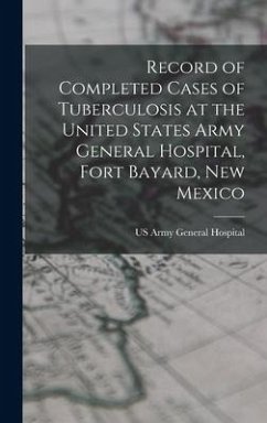 Record of Completed Cases of Tuberculosis at the United States Army General Hospital, Fort Bayard, New Mexico - Hospital, Us Army General